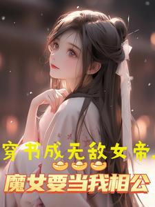 穿书无敌女帝，魔女要当我相公